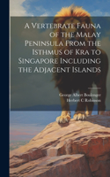 Vertebrate Fauna of the Malay Peninsula From the Isthmus of Kra to Singapore Including the Adjacent Islands