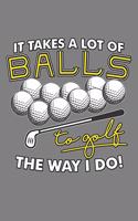 It Takes A Lot Of Balls To Golf The Way I Do