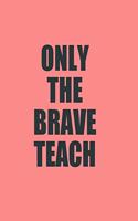 Only The Brave Teach