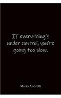 If everything's under control, you're going too slow. Mario Andretti