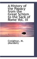 A History of the Papacy from the Great Schism to the Sack of Rome Vol. III