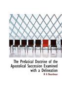 The Prelatical Doctrine of the Apostolical Succession Examined with a Delineation
