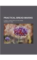Practical Bread-Making; A Useful Guide for All in the Trade: (English)