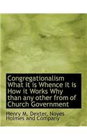 Congregationalism What It Is Whence It Is How It Works Why Than Any Other from of Church Government: (English)