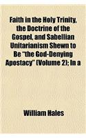 Faith in the Holy Trinity, the Doctrine of the Gospel, and Sabellian Unitarianism Shewn to Be "The God-Denying Apostacy" (Volume 2); In a: (English)