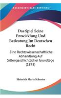 Spiel Seine Entwicklung Und Bedeutung Im Deutschen Recht: Eine Rechtswissenschaftliche Abhandlung Auf Sittengeschichtlicher Grundlage (1878)