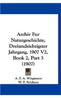 Archiv Fur Naturgeschichte, Dreiundsiebzigster Jahrgang, 1907 V2, Book 2, Part 3 (1907)