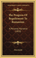 The Progress of Beguilement to Romanism: A Personal Narrative (1850)
