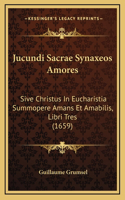 Jucundi Sacrae Synaxeos Amores: Sive Christus In Eucharistia Summopere Amans Et Amabilis, Libri Tres (1659)