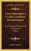 Cvrsvs Philosophicvs V2, Part 2, Exhibens Pnevmatologiam: Sive Vniversae Philosophiae Institvtiones (1805)