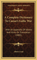 A Complete Dictionary To Caesar's Gallic War: With An Appendix Of Idioms And Hints On Translation (1881)