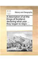 A description of all the Kings of Scotland; declaring what year ... they began to reign; ...: (English)