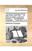 The Family Almanack, for the Year of Our Lord 1750. ... to Which Is Added, a Physical Directory, ... by Nathanael Culpepper, ... Imprimatur, H. H.