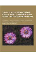 An Account of the Kingdom of Caubul, and Its Dependencies in Persia, Tartary, and India; Comprising a View of the Afghaun Nation, and a History of Th