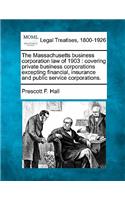 Massachusetts business corporation law of 1903: covering private business corporations excepting financial, insurance and public service corporations.