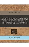 The First Six Satyrs of Juvenal with Annotations Clearing the Obscurer Places Out of the History, Lawes, and Ceremonies of the Romans / By Sir Rob. Stapylton, Knight ... (1644)