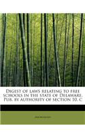 Digest of Laws Relating to Free Schools in the State of Delaware. Pub. by Authority of Section 10, C