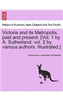 Victoria and its Metropolis, past and present. [Vol. 1 by A. Sutherland; vol. 2 by various authors. Illustrated.]