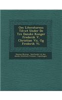 Om Literaturens Tilv�xt Under De Tre Danske Konger Frederik V, Christian Vii, Og Frederik Vi.