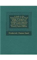 A Guide to the Examinations at the Royal College of Surgeons of England, Revised and Enlarged from Appendix to the Author's Science and Practice of