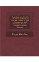 Two Essays. I. on the Assurance of Faith. II. on the Extent of the Atonement, and Universal Pardon