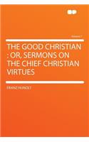 The Good Christian: Or, Sermons on the Chief Christian Virtues Volume 7: Or, Sermons on the Chief Christian Virtues Volume 7