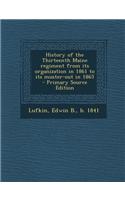 History of the Thirteenth Maine Regiment from Its Organization in 1861 to Its Muster-Out in 1865 - Primary Source Edition