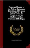Rouech's Manual of the Rights, Duties and Liabilities of Notaries Public Under the Common law as Modified by the Statutes of Michigan