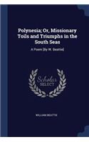 Polynesia; Or, Missionary Toils and Triumphs in the South Seas: A Poem [By W. Beattie]