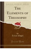 The Elements of Theosophy (Classic Reprint)