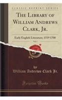 The Library of William Andrews Clark, Jr., Vol. 3: Early English Literature; 1519 1700 (Classic Reprint)