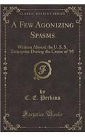 A Few Agonizing Spasms: Written Aboard the U. S. S. Enterprise During the Cruise of '95 (Classic Reprint)