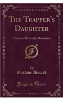 The Trapper's Daughter: A Story of the Rocky Mountains (Classic Reprint)