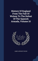 History Of England From The Fall Of Wolsey To The Defeat Of The Spanish Armada; Volume 10