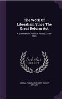 The Work Of Liberalism Since The Great Reform Act: A Summary Of Political History, 1832-1905