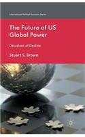 The Future of US Global Power: Delusions of Decline(International Political Economy Series)