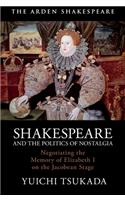 Shakespeare and the Politics of Nostalgia: Negotiating the Memory of Elizabeth I on the Jacobean Stage