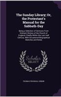 The Sunday Library; Or, the Protestant's Manual for the Sabbath-Day: Being a Selection of Sermons From Eminent Divines of the Church of England, Chiefly Within the Last Half Century, With Occasional Biographical Sketc
