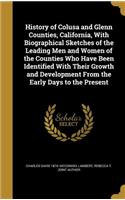 History of Colusa and Glenn Counties, California, With Biographical Sketches of the Leading Men and Women of the Counties Who Have Been Identified With Their Growth and Development From the Early Days to the Present