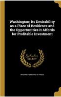 Washington; Its Desirability as a Place of Residence and the Opportunities It Affords for Profitable Investment