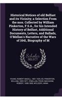 Historical Notices of old Belfast and its Vicinity; a Selection From the mss. Collected by William Pinkerton, F.S.A., for his Intended History of Belfast, Additional Documents, Letters, and Ballads, O'Mellan's Narrative of the Wars of 1641, Biograp