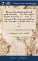 The new Italian, English and French pocket-dictionary. ... Carefully compiled from the dictionaries of La Crusca, Dr. S. Johnson, the French Academy, and from other dictionaries of the best authorities of 3; Volume 3
