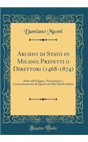 Archivi Di Stato in Milano; Prefetti O Direttori (1468-1874): Note Sull'origine, Formazione E Concentramento Di Questi Ed Altri Simili Istituti (Classic Reprint): Note Sull'origine, Formazione E Concentramento Di Questi Ed Altri Simili Istituti (Classic Reprint)