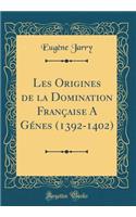 Les Origines de la Domination FranÃ§aise a GÃ©nes (1392-1402) (Classic Reprint)