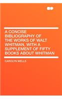 A Concise Bibliography of the Works of Walt Whitman, with a Supplement of Fifty Books about Whitman