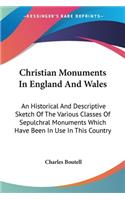 Christian Monuments In England And Wales: An Historical And Descriptive Sketch Of The Various Classes Of Sepulchral Monuments Which Have Been In Use In This Country