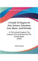 Guide To Degrees In Arts, Science, Literature, Law, Music, And Divinity: In The United Kingdom, The Colonies, The Continent And The United States (1883)