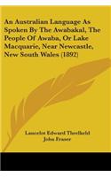 An Australian Language As Spoken By The Awabakal, The People Of Awaba, Or Lake Macquarie, Near Newcastle, New South Wales (1892)