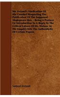 Mr. Ireland's Vindication of His Conduct Respecting the Publication of the Supposed Shakspeare Mss.: Being a Preface or Introduction to a Reply to the Critical Labors of Mr. Malone in His Enquiry Into the Authenticity of Certain Papers: Being A Preface Or Introduction To A Reply To The Critical Labors Of Mr. Malone In His Enquiry Into The Authenticity Of Certain Papers