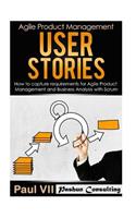 Agile Product Management: User Stories: How to Capture Requirements for Agile Product Management and Business Analysis with Scrum